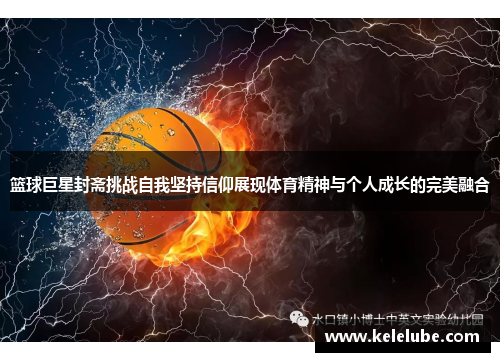 篮球巨星封斋挑战自我坚持信仰展现体育精神与个人成长的完美融合