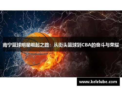 南宁篮球明星崛起之路：从街头篮球到CBA的奋斗与荣耀